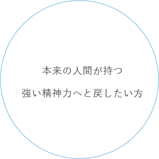 本来の人間が持つ強い精神力へと戻したい方